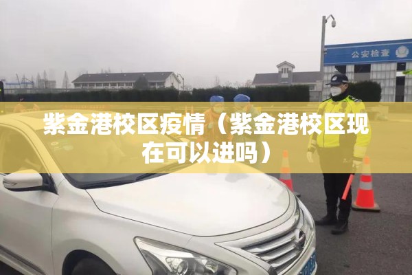 紫金港校区疫情(紫金港校区现在可以进吗) 紫金港校区疫情(紫金港校区现在可以进吗)