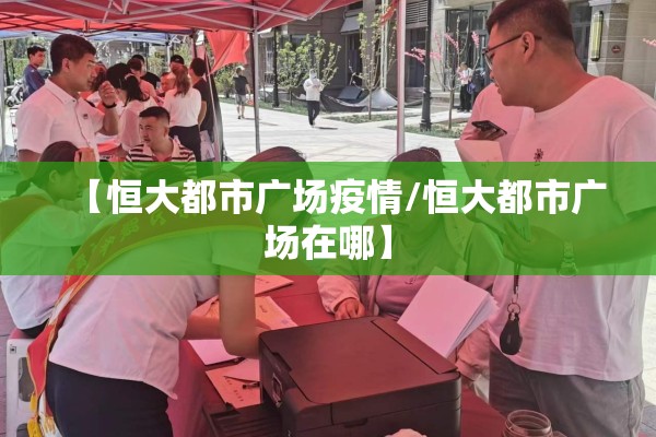 【恒大都市广场疫情/恒大都市广场在哪】 【恒大都市广场疫情/恒大都市广场在哪】