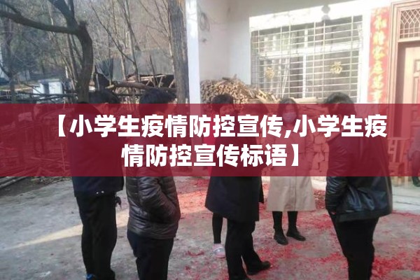 【小学生疫情防控宣传,小学生疫情防控宣传标语】 【小学生疫情防控宣传,小学生疫情防控宣传标语】