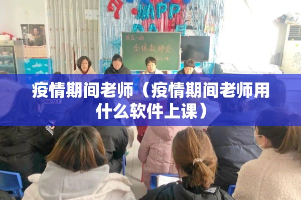 疫情期间老师（疫情期间老师用什么软件上课）