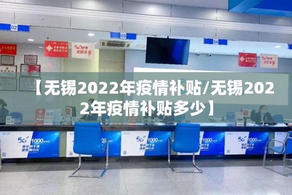 【无锡2022年疫情补贴/无锡2022年疫情补贴多少】 【无锡2022年疫情补贴/无锡2022年疫情补贴多少】