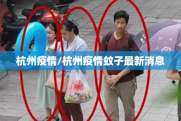 杭州疫情/杭州疫情蚊子最新消息 杭州疫情/杭州疫情蚊子最新消息