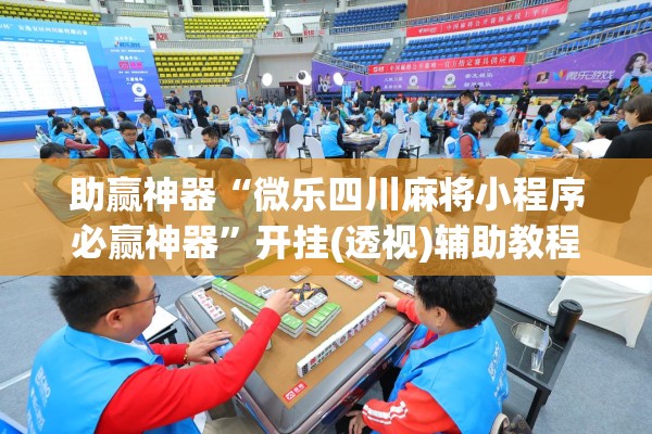 助赢神器“微乐四川麻将小程序必赢神器”开挂(透视)辅助教程