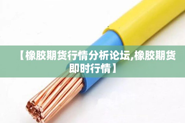 【橡胶期货行情分析论坛,橡胶期货即时行情】