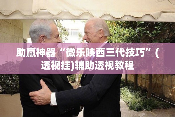 助赢神器“微乐陕西三代技巧	”(透视挂)辅助透视教程