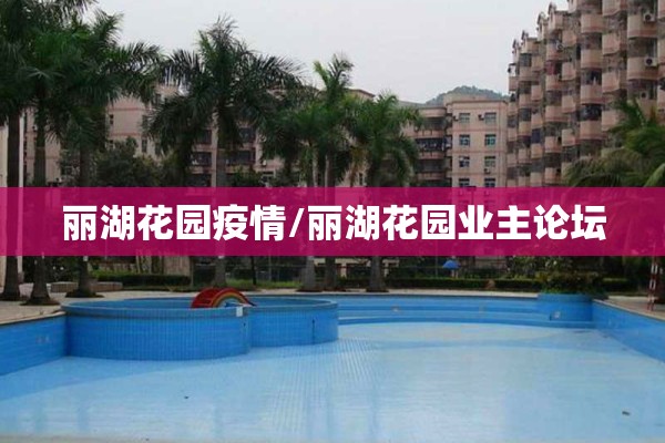 丽湖花园疫情/丽湖花园业主论坛