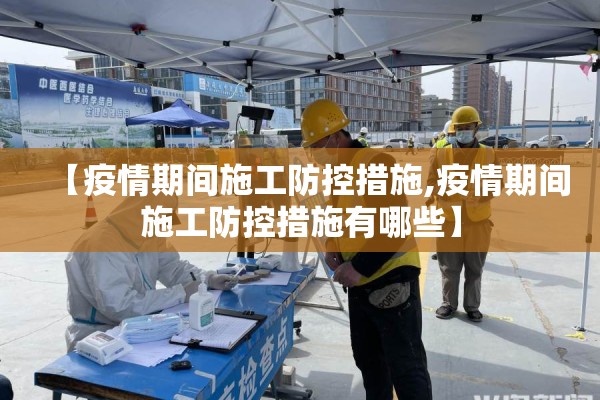 【疫情期间施工防控措施,疫情期间施工防控措施有哪些】