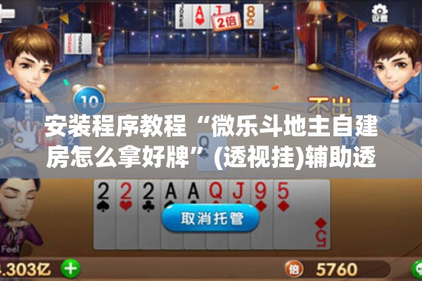 安装程序教程“微乐斗地主自建房怎么拿好牌	”(透视挂)辅助透视教程