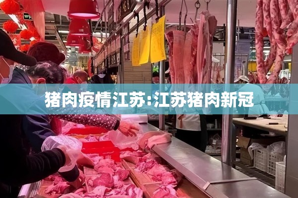 猪肉疫情江苏:江苏猪肉新冠 猪肉疫情江苏:江苏猪肉新冠