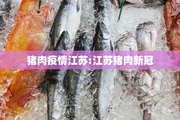 猪肉疫情江苏:江苏猪肉新冠 猪肉疫情江苏:江苏猪肉新冠