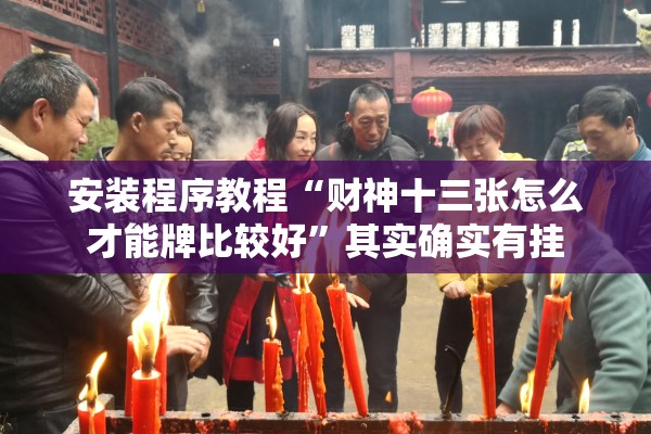 安装程序教程“财神十三张怎么才能牌比较好”其实确实有挂