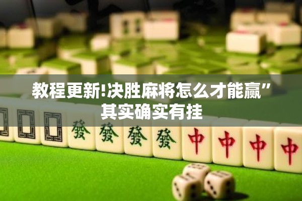 教程更新!决胜麻将怎么才能赢	”其实确实有挂