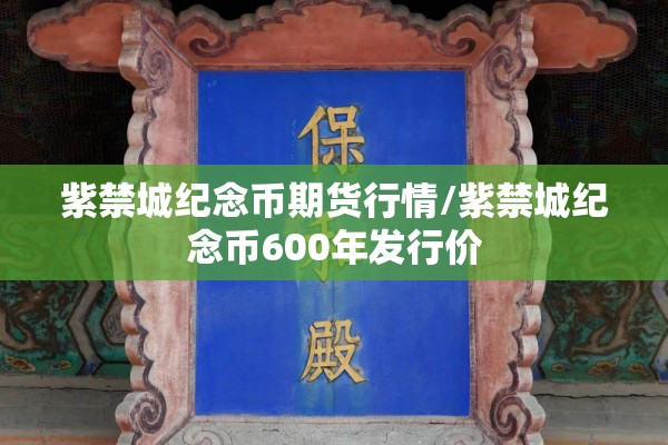 紫禁城纪念币期货行情/紫禁城纪念币600年发行价 紫禁城纪念币期货行情/紫禁城纪念币600年发行价