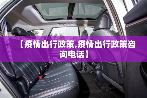 【疫情出行政策,疫情出行政策咨询电话】