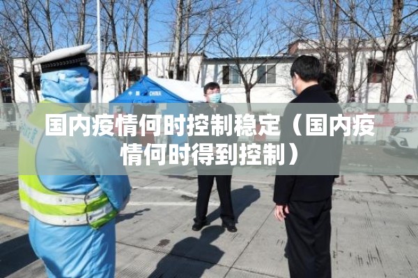 国内疫情何时控制稳定（国内疫情何时得到控制）