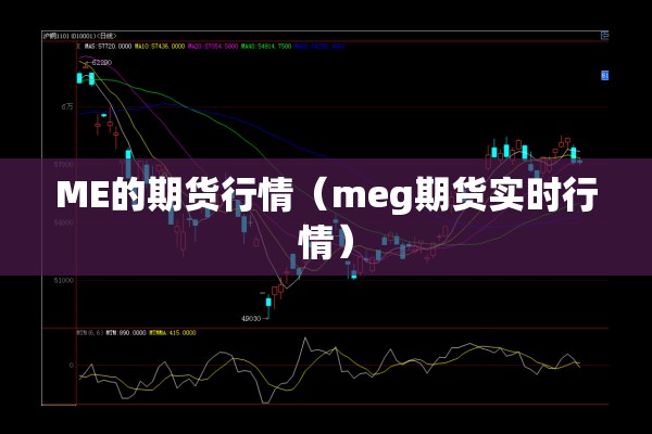 ME的期货行情(meg期货实时行情) ME的期货行情(meg期货实时行情)
