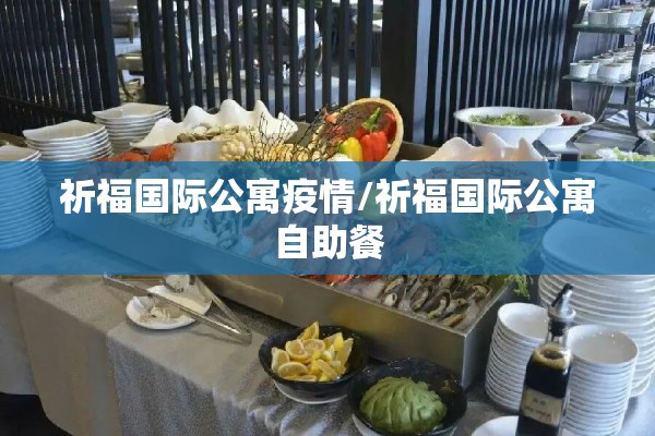 祈福国际公寓疫情/祈福国际公寓自助餐