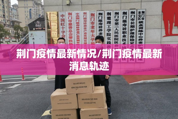 荆门疫情最新情况/荆门疫情最新消息轨迹 荆门疫情最新情况/荆门疫情最新消息轨迹