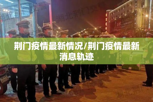 荆门疫情最新情况/荆门疫情最新消息轨迹 荆门疫情最新情况/荆门疫情最新消息轨迹
