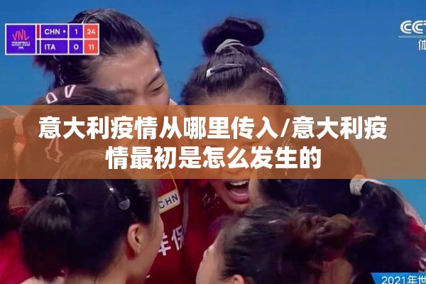 意大利疫情从哪里传入/意大利疫情最初是怎么发生的