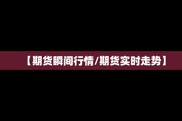 【期货瞬间行情/期货实时走势】