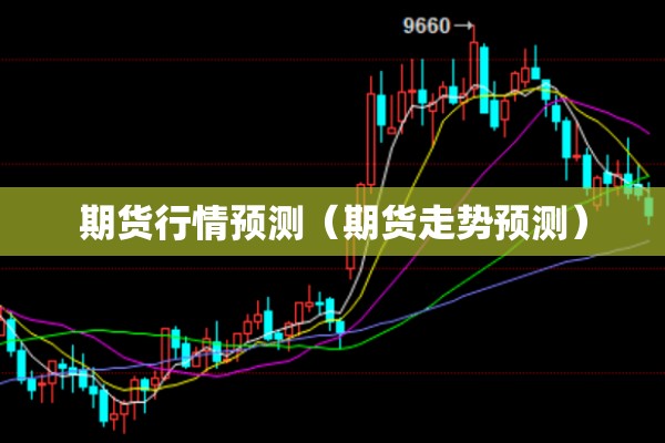 期货行情预测（期货走势预测）