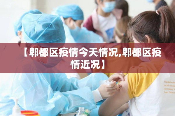 【郫都区疫情今天情况,郫都区疫情近况】 【郫都区疫情今天情况,郫都区疫情近况】