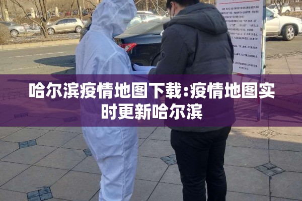 哈尔滨疫情地图下载:疫情地图实时更新哈尔滨 哈尔滨疫情地图下载:疫情地图实时更新哈尔滨