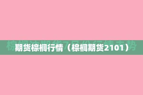 期货棕榈行情(棕榈期货2101) 期货棕榈行情(棕榈期货2101)