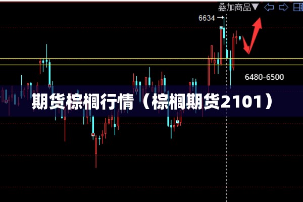 期货棕榈行情(棕榈期货2101) 期货棕榈行情(棕榈期货2101)
