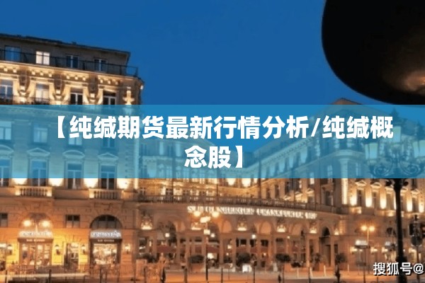 【纯缄期货最新行情分析/纯缄概念股】 【纯缄期货最新行情分析/纯缄概念股】