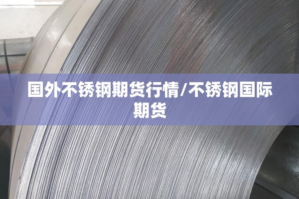 国外不锈钢期货行情/不锈钢国际期货