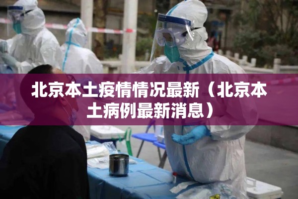 北京本土疫情情况最新(北京本土病例最新消息) 北京本土疫情情况最新(北京本土病例最新消息)