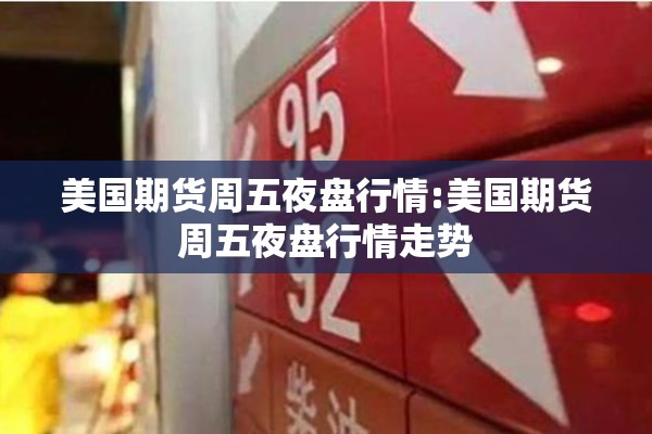 美国期货周五夜盘行情:美国期货周五夜盘行情走势
