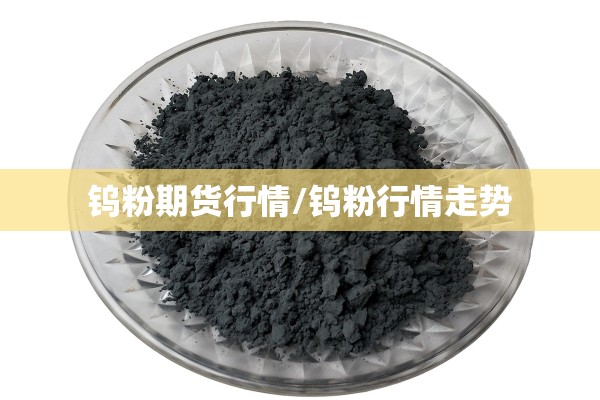 钨粉期货行情/钨粉行情走势