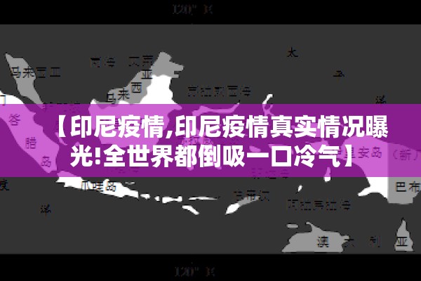 【印尼疫情,印尼疫情真实情况曝光!全世界都倒吸一口冷气】 【印尼疫情,印尼疫情真实情况曝光!全世界都倒吸一口冷气】