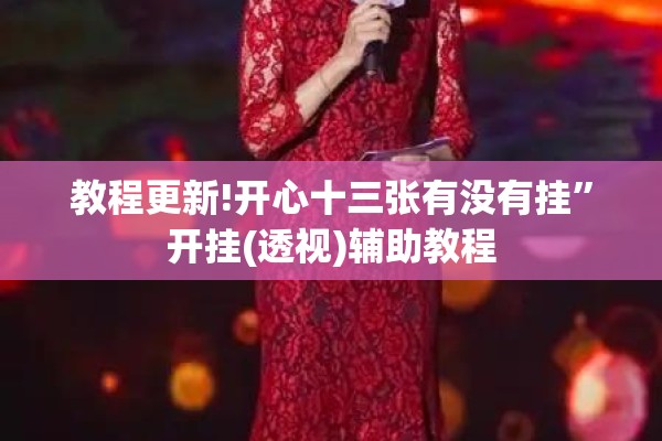 教程更新!开心十三张有没有挂	”开挂(透视)辅助教程