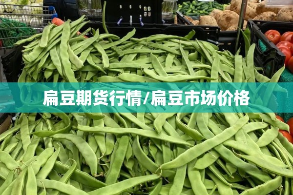 扁豆期货行情/扁豆市场价格