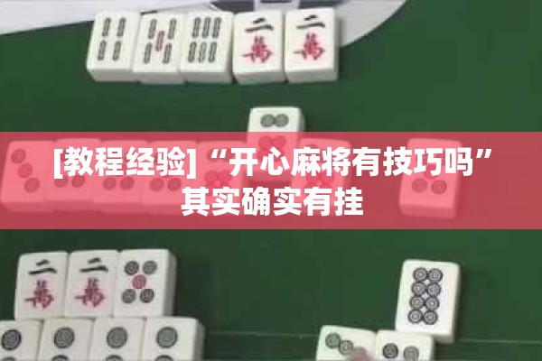 [教程经验]“开心麻将有技巧吗	”其实确实有挂