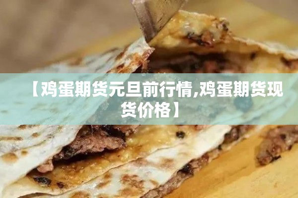 【鸡蛋期货元旦前行情,鸡蛋期货现货价格】 【鸡蛋期货元旦前行情,鸡蛋期货现货价格】