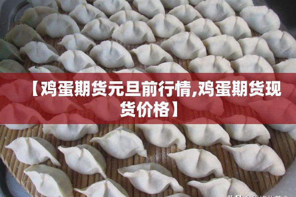 【鸡蛋期货元旦前行情,鸡蛋期货现货价格】 【鸡蛋期货元旦前行情,鸡蛋期货现货价格】