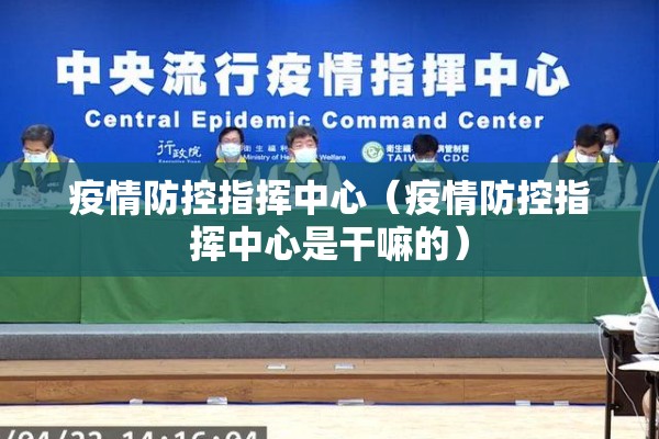 疫情防控指挥中心(疫情防控指挥中心是干嘛的) 疫情防控指挥中心(疫情防控指挥中心是干嘛的)