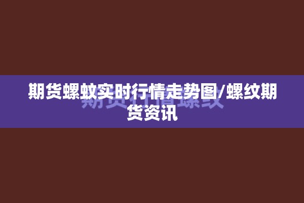 期货螺蚊实时行情走势图/螺纹期货资讯