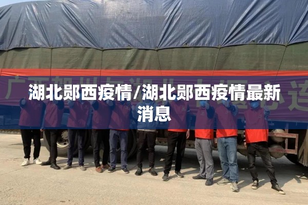 湖北郧西疫情/湖北郧西疫情最新消息