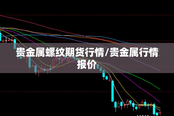 贵金属螺纹期货行情/贵金属行情报价