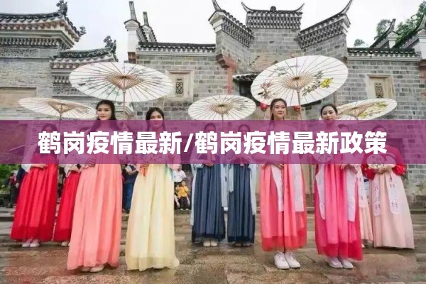 鹤岗疫情最新/鹤岗疫情最新政策