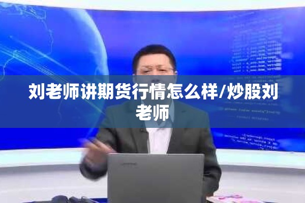 刘老师讲期货行情怎么样/炒股刘老师 刘老师讲期货行情怎么样/炒股刘老师
