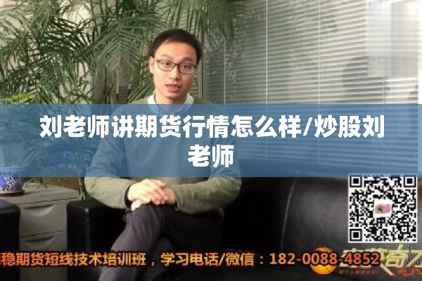 刘老师讲期货行情怎么样/炒股刘老师 刘老师讲期货行情怎么样/炒股刘老师