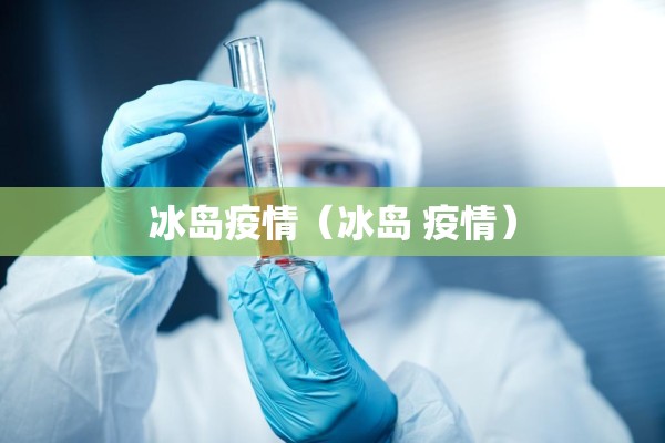 冰岛疫情（冰岛 疫情）