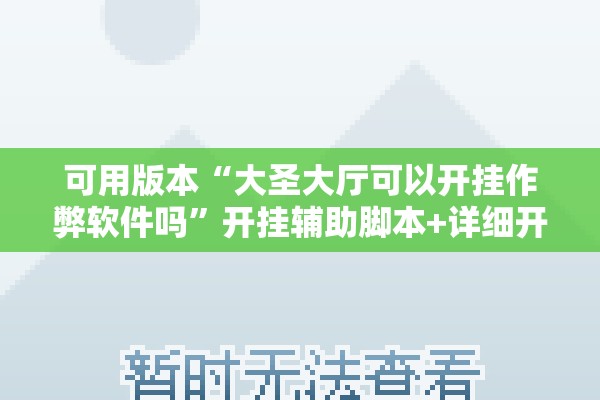 可用版本“大圣大厅可以开挂作弊软件吗”开挂辅助脚本+详细开挂安装教程